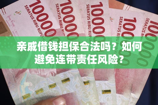 武汉亲戚借钱担保合法吗？如何避免连带责任风险？