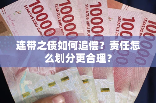 武汉连带之债如何追偿？责任怎么划分更合理？