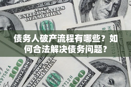 武汉债务人破产流程有哪些？如何合法解决债务问题？