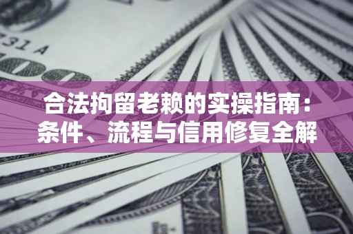 武汉合法拘留老赖的实操指南:条件、流程与信用修复全解析 武汉合法拘留老赖的实操指南:条件、流程与信用修复全解析