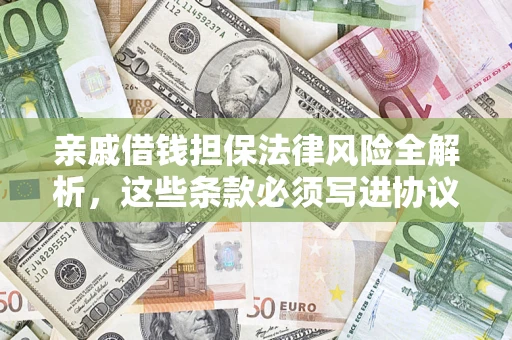 武汉亲戚借钱担保法律风险全解析，这些条款必须写进协议