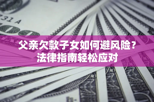 武汉父亲欠款子女如何避风险？法律指南轻松应对