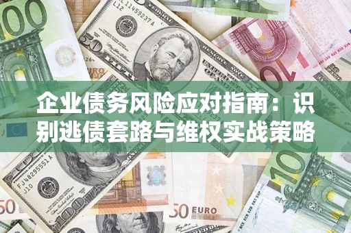 武汉企业债务风险应对指南：识别逃债套路与维权实战策略