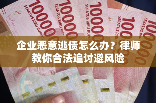 武汉企业恶意逃债怎么办？律师教你合法追讨避风险