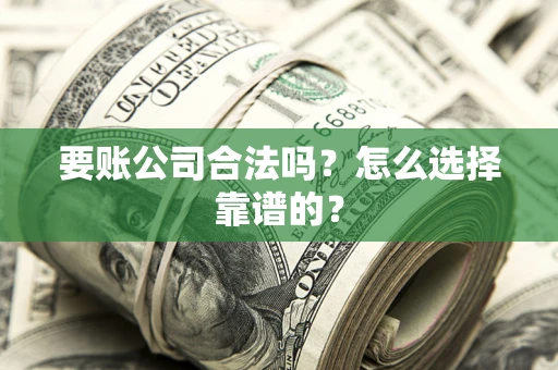 武汉要账公司合法吗？怎么选择靠谱的？