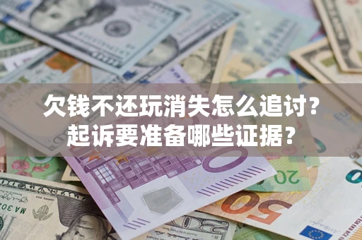 武汉欠钱不还玩消失怎么追讨？起诉要准备哪些证据？