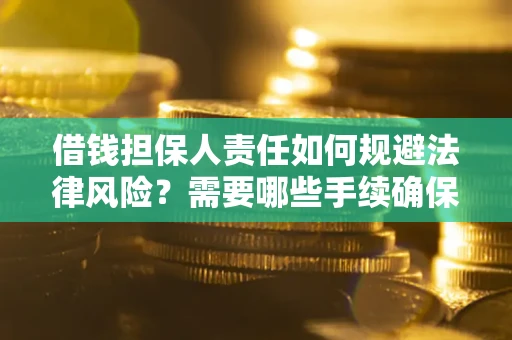 武汉借钱担保人责任如何规避法律风险？需要哪些手续确保安全？