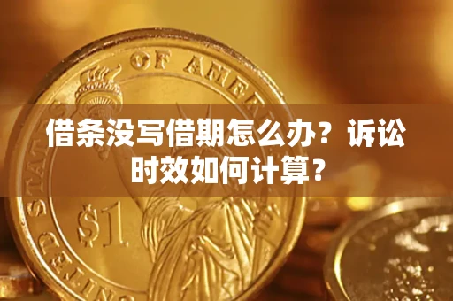武汉借条没写借期怎么办？诉讼时效如何计算？