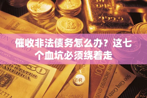 武汉催收非法债务怎么办？这七个血坑必须绕着走