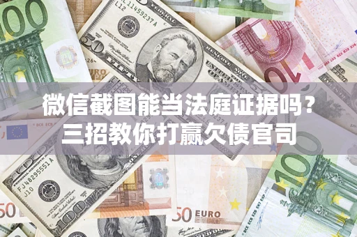 武汉微信截图能当法庭证据吗？三招教你打赢欠债官司