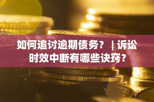 武汉如何追讨逾期债务？ | 诉讼时效中断有哪些诀窍？