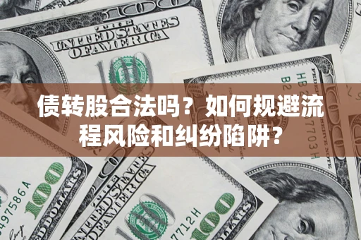 武汉债转股合法吗？如何规避流程风险和纠纷陷阱？