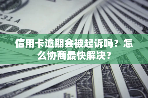 武汉信用卡逾期会被起诉吗？怎么协商最快解决？