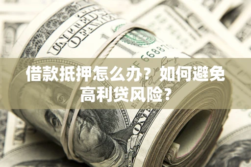 武汉借款抵押怎么办？如何避免高利贷风险？