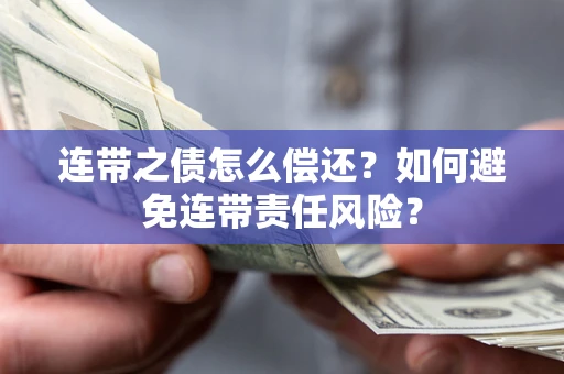 武汉连带之债怎么偿还？如何避免连带责任风险？