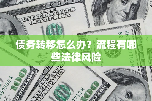 武汉债务转移怎么办？流程有哪些法律风险