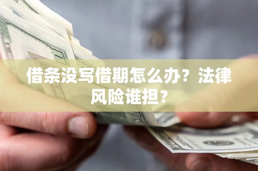 武汉借条没写借期怎么办？法律风险谁担？
