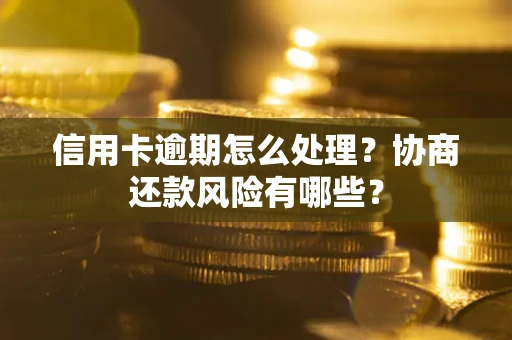 武汉信用卡逾期怎么处理？协商还款风险有哪些？